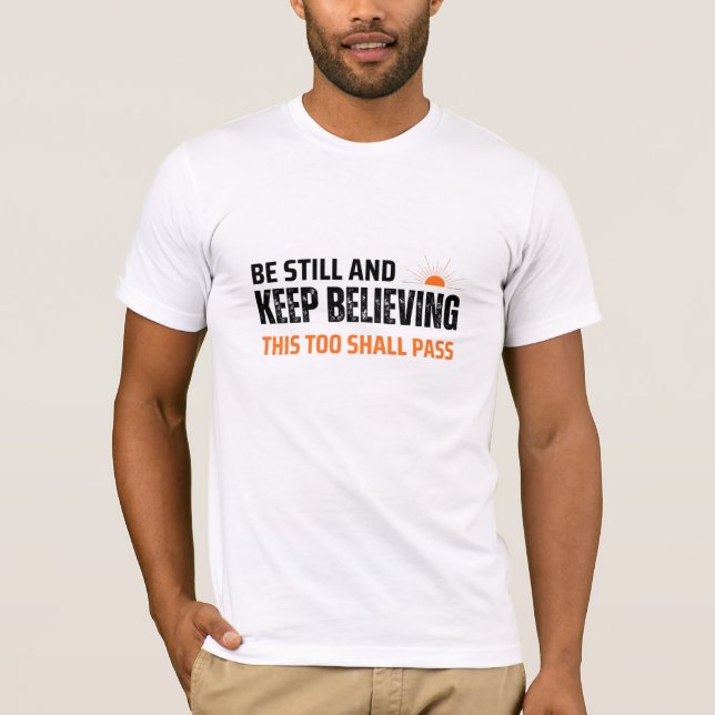Be Still and Keep Believing. This Too Shall Pass T-Shirt (Front)