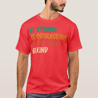Be Strong Be Courageous Be Inclusive Be Kind 6 T-Shirt