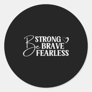 Be Strong Brave And Fearless Motivational Saying T Classic Round Sticker