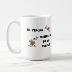 Be Strong I Whispered to My Coffee on a Mug