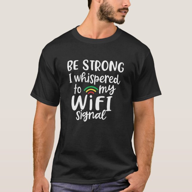 Be Strong, I Whispered To My Wifi Signal T-Shirt (Front)
