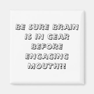 BE SURE BRAIN IS IN GEAR BEFORE ENGAGING MOUTH!! MAGNET