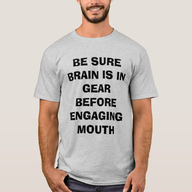 BE SURE BRAIN IS IN GEAR BEFORE ENGAGING MOUTH T-Shirt (Front)