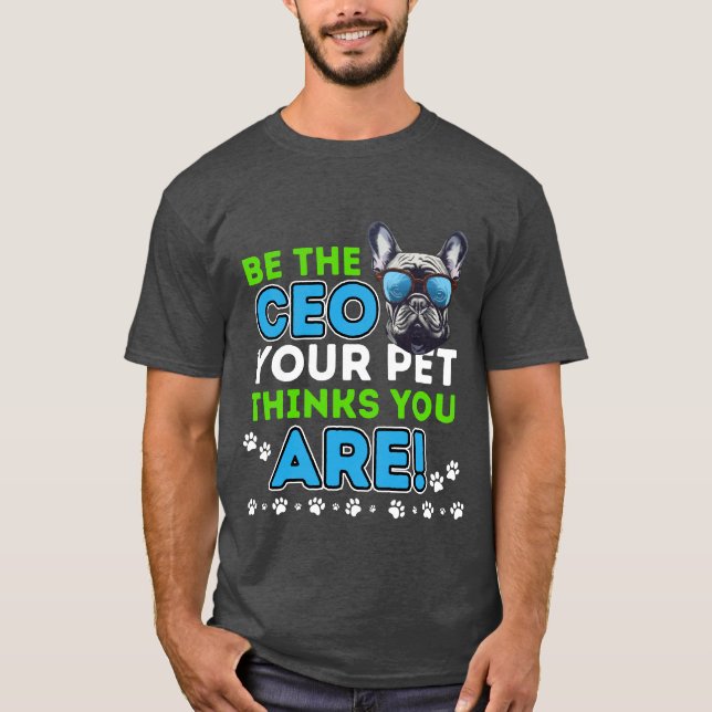 Be the CEO Your Pet Thinks You Are-Funny Pet Lover T-Shirt (Front)