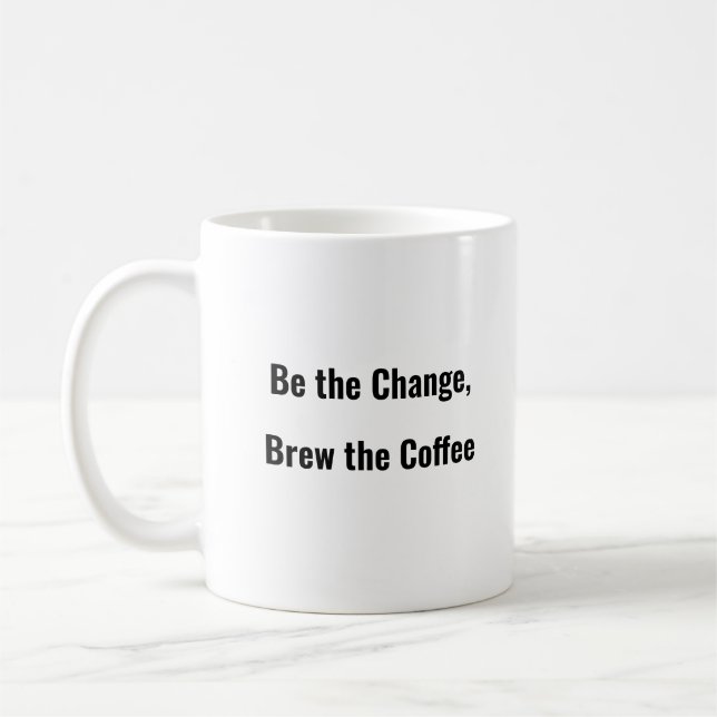 Be the Change, Brew the Coffee funny coffee mug  (Left)