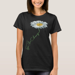 Be The Change Daisy Flower For Kindness Respect & T-Shirt
