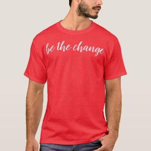 Be The Change Inspiration Motivation Positive Vibe T-Shirt