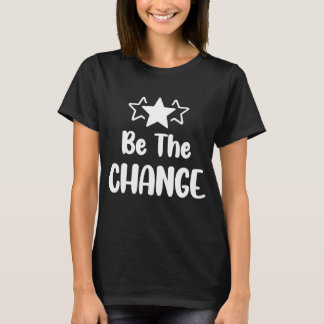 Be The Change - Motivational quote T-Shirt