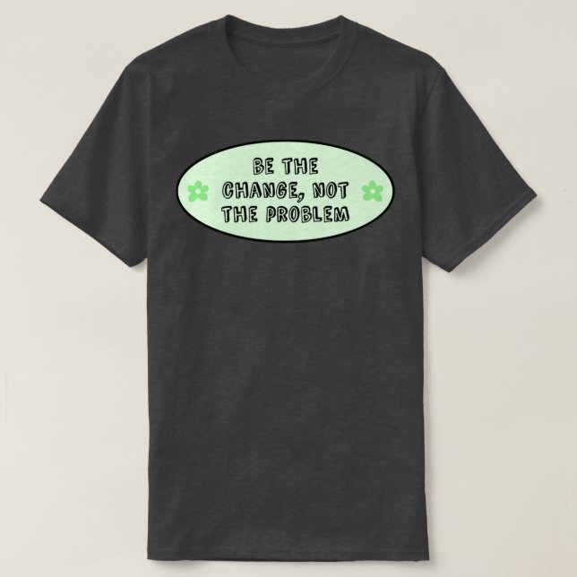 Be The Change Not The Problem Climate Change T-Shirt (Design Front)