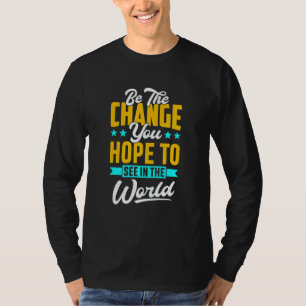 Be the change you hope to see in the world T-Shirt
