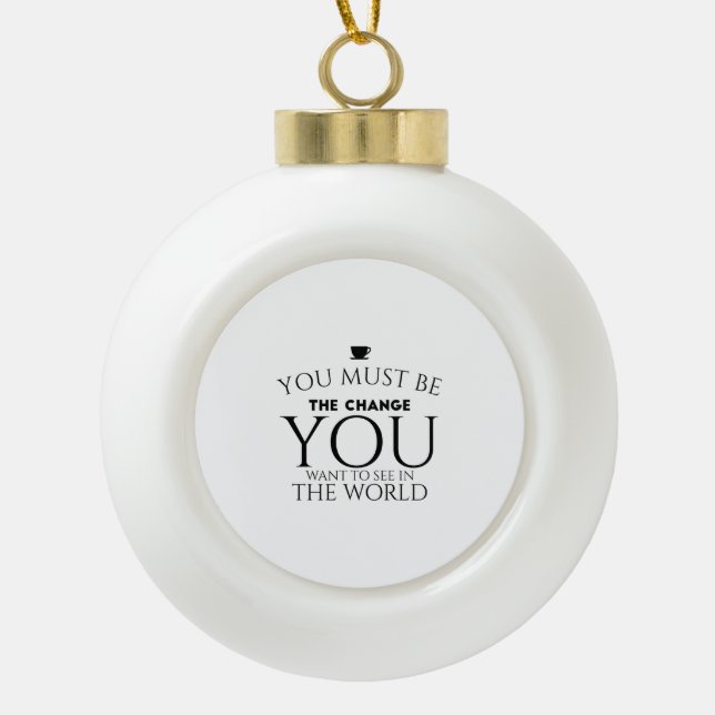 Be the Change You Want to See in the World  Ceramic Ball Christmas Ornament (Front)