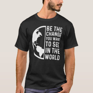 Be The Change You Want To See In World T-Shirt