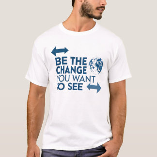 Be the change you want to see T-Shirt