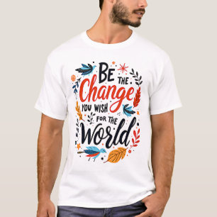 Be the Change You Wish for the World T-Shirt