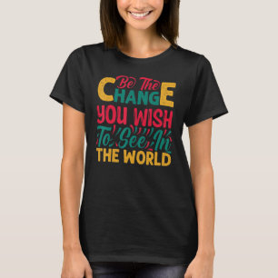 Be The Change You Wish To See In The World Awesome T-Shirt