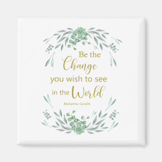 Be the change you wish to see in the world magnet