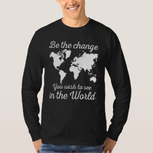 Be The Change You Wish To See In The World Save Th T-Shirt