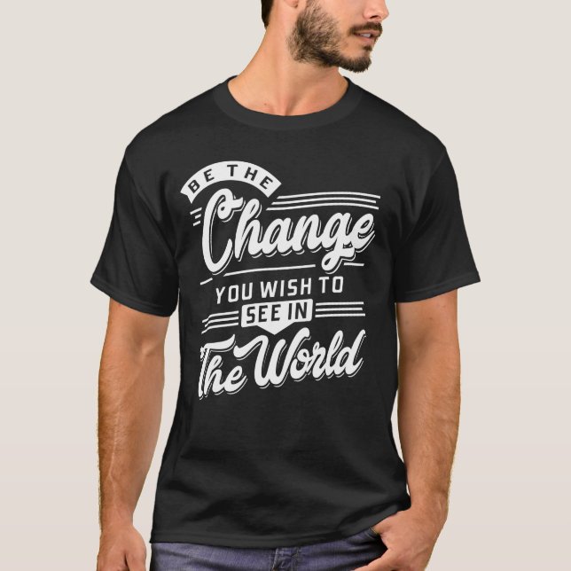 Be the change you wish to see in the world T-Shirt (Front)