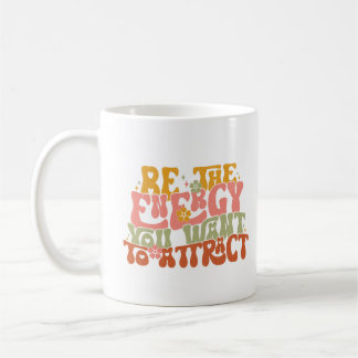 Be the energy you want to attract coffee mug