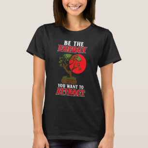 Be The Energy You Want To Attract Japanese Bonsai  T-Shirt