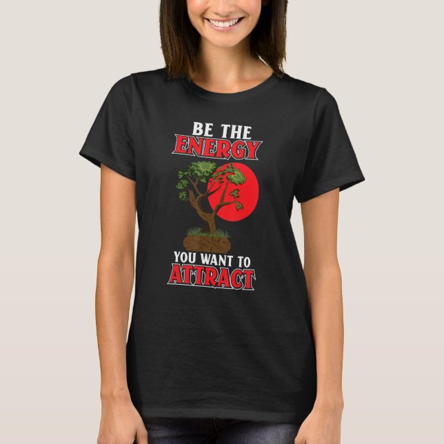 Be The Energy You Want To Attract Japanese Bonsai  T-Shirt (Front)