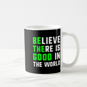 Be The Good Believe There Is Good In The World Coffee Mug