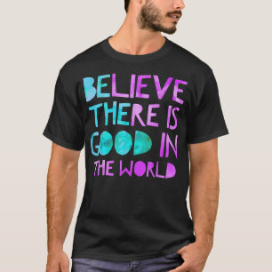 Be The Good Believe There is Good in the World, K T-Shirt