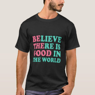 Be The Good - Believe There Is Good T-Shirt