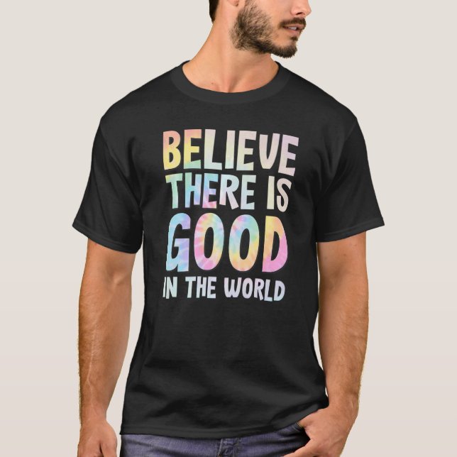Be the Good Tie Dye Positive Kindness Believe ther T-Shirt (Front)