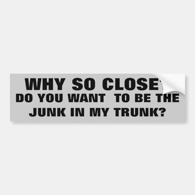 Be the Junk in My Trunk? Bumper Sticker (Front)