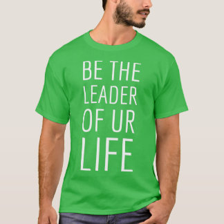 Be the leader of ur life T-Shirt
