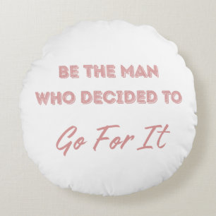 Be the Man Who Decided to Go For It Round Cushion
