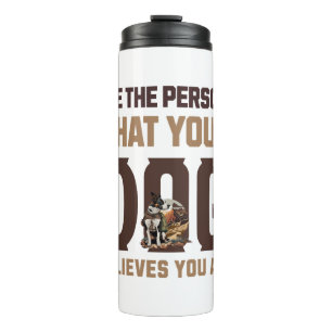 Be the person that your dog believes you are thermal tumbler