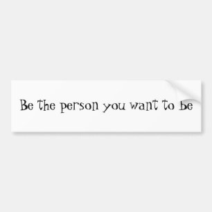 Be the person you want to be-bumper sticker
