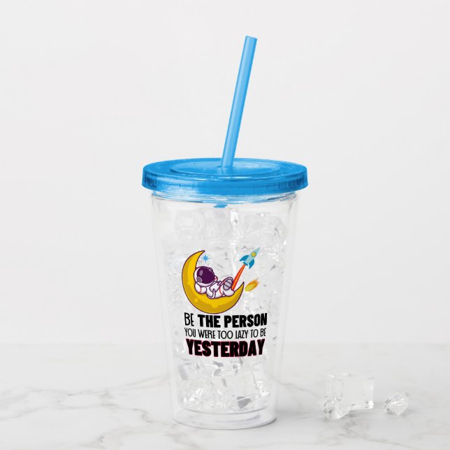 Be the person you were too lazy to be yesterday.w acrylic tumbler (Back Ice)
