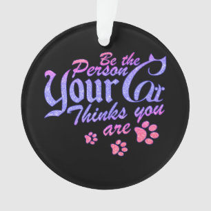Be the Person Your Cat Thinks You Are Ornament
