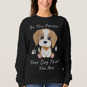 Be The Person Your Dog Thinks You Are  1 Sweatshirt