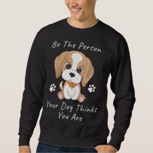 Be The Person Your Dog Thinks You Are  1 Sweatshirt