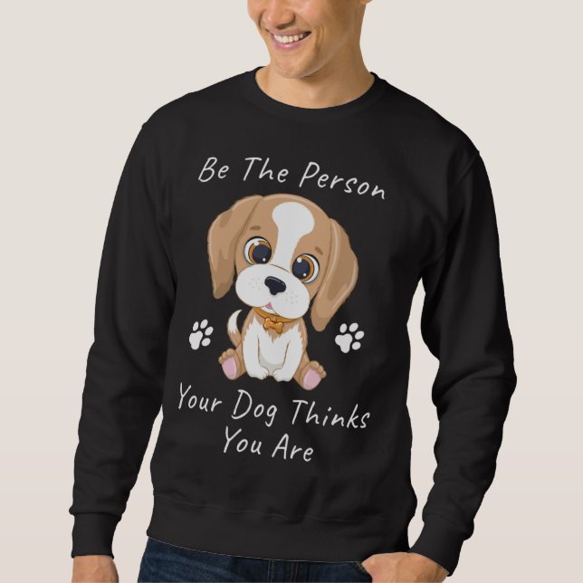 Be The Person Your Dog Thinks You Are  1 Sweatshirt (Front)