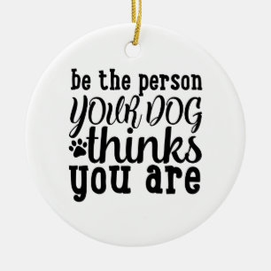 Be The Person Your Dog Thinks You Are Ceramic Ornament