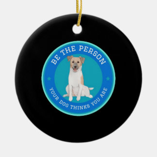 Be The Person Your Dog Thinks You Are Ceramic Ornament