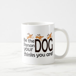 Be the Person Your Dog Thinks You Are Coffee Mug