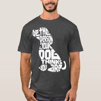 Be The Person Your Dog Thinks You Are  Dog Mum T-Shirt