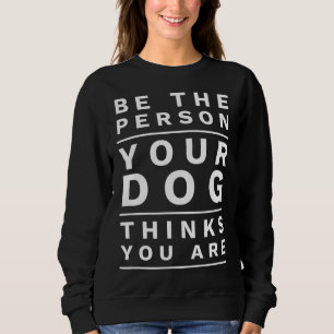 Be the Person Your Dog Thinks You Are, Funny Dog L Sweatshirt