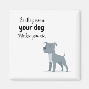 Be the Person your Dog Thinks you Are Magnet
