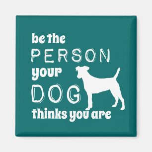 Be The Person Your Dog Thinks You Are Magnet