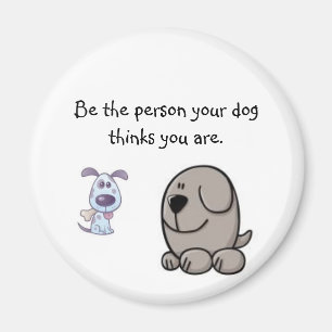 Be the person your dog thinks you are. magnet
