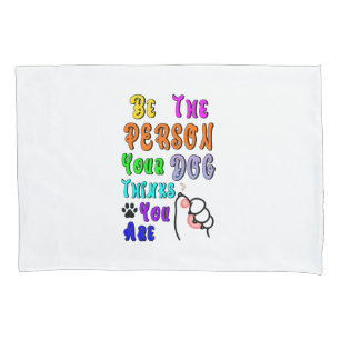Be The Person Your Dog Thinks You Are Nice Pillowcase