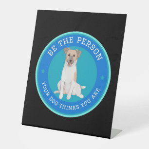 Be The Person Your Dog Thinks You Are Pedestal Sign