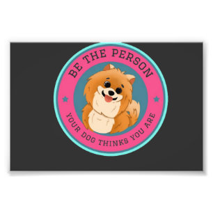 Be The Person Your Dog Thinks You Are Photo Print
